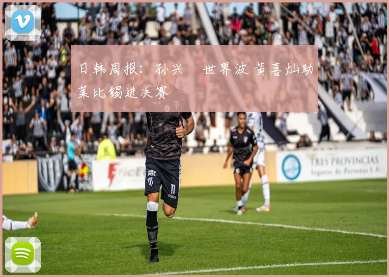 日韩周报：孙兴慜世界波 黄喜灿助莱比锡进决赛
