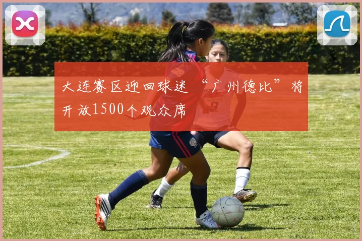 大连赛区迎回球迷 “广州德比”将开放1500个观众席