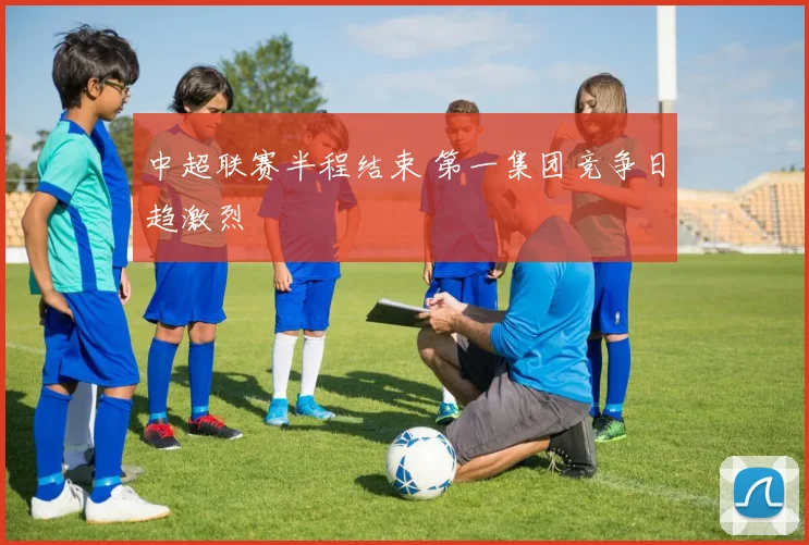 中超联赛半程结束 第一集团竞争日趋激烈