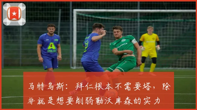 马特乌斯：拜仁根本不需要塔，除非就是想要削弱勒沃库森的实力
