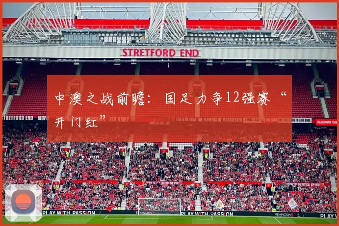 中澳之战前瞻：国足力争12强赛“开门红”