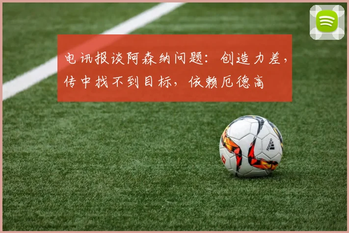 电讯报谈阿森纳问题：创造力差，传中找不到目标，依赖厄德高