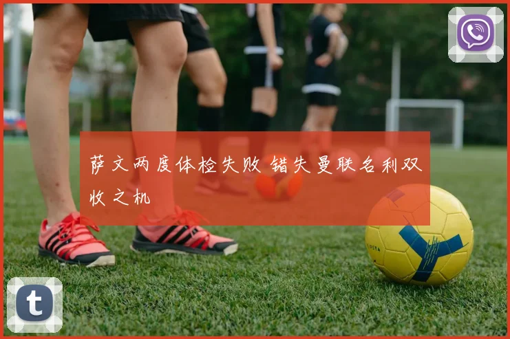 萨文两度体检失败 错失曼联名利双收之机