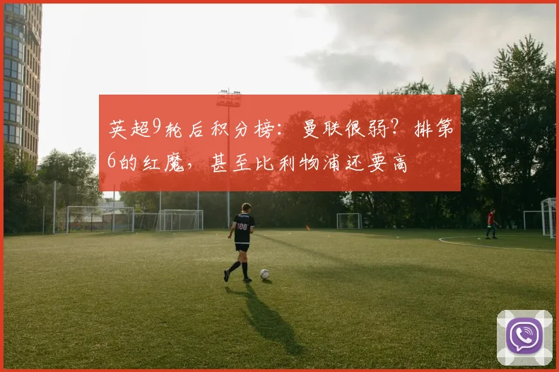 英超9轮后积分榜：曼联很弱？排第6的红魔，甚至比利物浦还要高