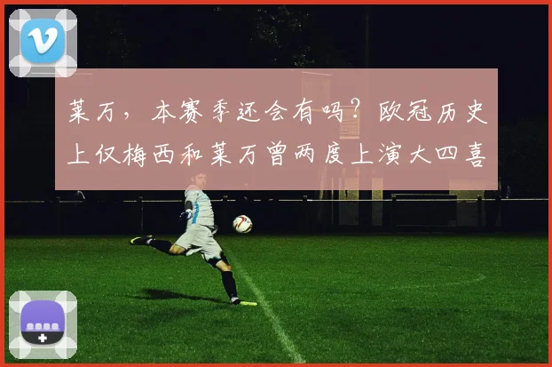 莱万，本赛季还会有吗？欧冠历史上仅梅西和莱万曾两度上演大四喜