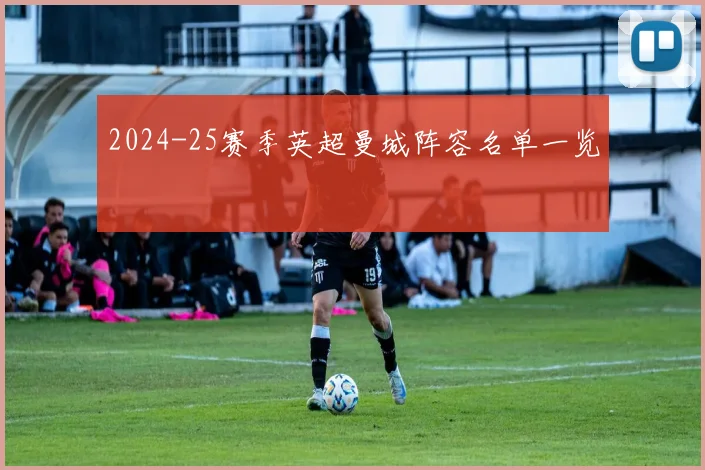 2024-25赛季英超曼城阵容名单一览