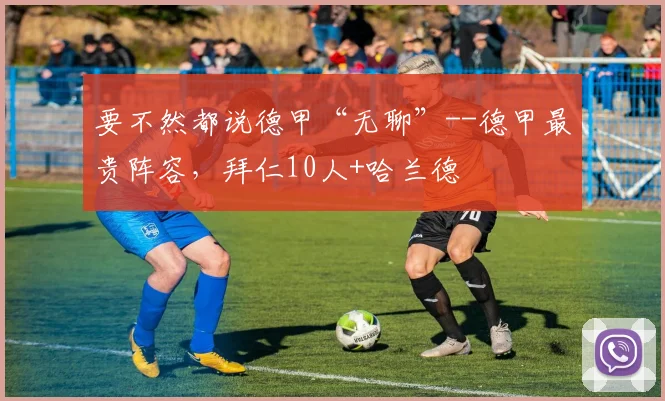 要不然都说德甲“无聊”--德甲最贵阵容，拜仁10人+哈兰德