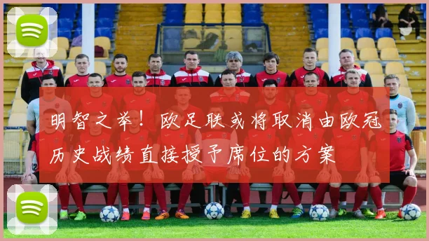 明智之举！欧足联或将取消由欧冠历史战绩直接授予席位的方案