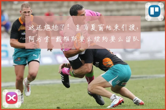 这还尴尬了！皇马夏窗结束引援，阿方索-戴维斯要么续约要么留队