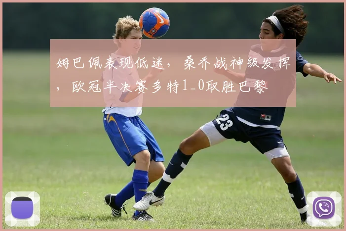 姆巴佩表现低迷，桑乔战神级发挥，欧冠半决赛多特1_0取胜巴黎