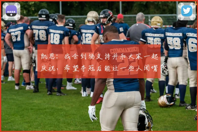 凯恩：我会到场支持并和大家一起庆祝，希望夺冠后能让一些人闭嘴