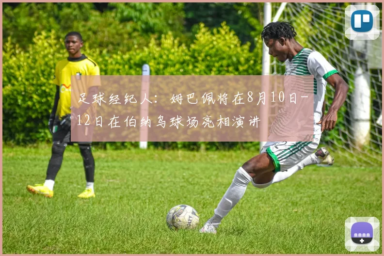 足球经纪人：姆巴佩将在8月10日-12日在伯纳乌球场亮相演讲