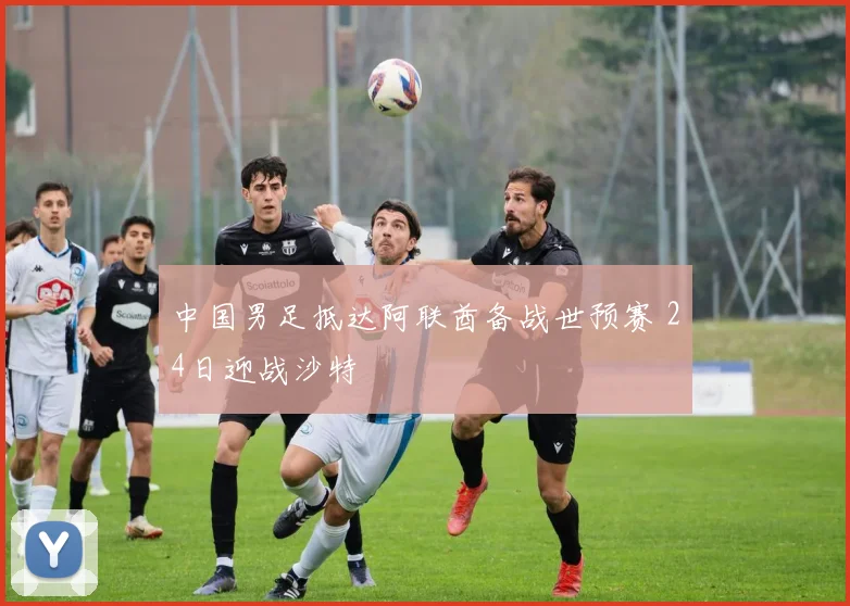 中国男足抵达阿联酋备战世预赛 24日迎战沙特