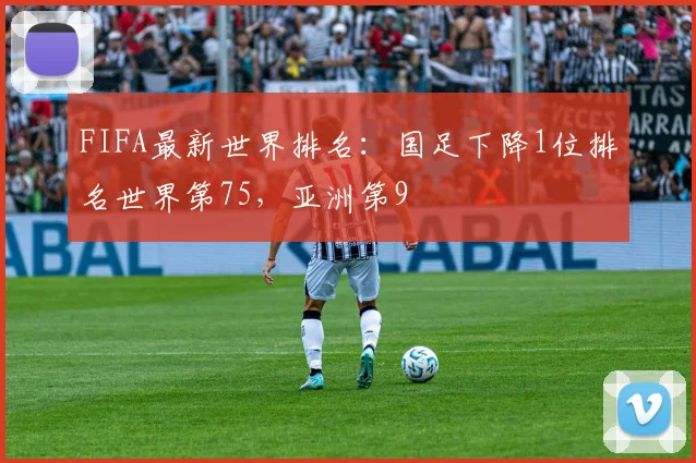 FIFA最新世界排名：国足下降1位排名世界第75，亚洲第9